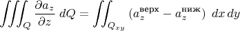 $$\iiint_Q {\partial a_z\over\partial z}\;dQ = \iint_{Q_{xy}} \left(a_z^{\text{верх}}-a_z^{\text{ниж}}\right)\;dx\,dy$$