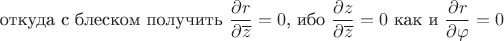 $$\text{откуда с блеском получить }\frac{\partial r}{\partial \overline{z}} = 0\text{, ибо }\frac{\partial z}{\partial \overline{z}} = 0\text{ как и }\frac{\partial r}{\partial \varphi} = 0$$