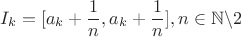 $$I_k = [a_k + \frac 1 n , a_k + \frac 1 n], n \in \mathbb{N}\backslash 2$$