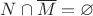 $N\cap\overline M=\varnothing$