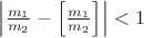 $\left|\frac{m_1}{m_2}-\left[\frac{m_1}{m_2}\right]\right|<1$