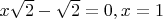 $x\sqrt{2}-\sqrt{2}=0, x=1$