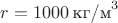 $r = 1000 \, \text {кг/м}^3$