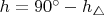 $h=90^\circ - h_\bigtriangleup$