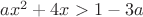 $ax^2 + 4x > 1 - 3a$
