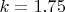 $k=1.75$