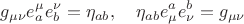$$g_{\mu \nu} e^{\mu}_a e^{\nu}_b = \eta_{a b}, \quad \eta_{a b} e_{\mu}^a e_{\nu}^b = g_{\mu \nu}$$