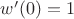 $w'(0)=1$
