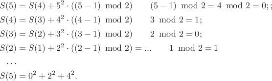 $$\begin{align}
S(5)&=S(4)+5^2\cdot((5-1)\!\!\!\mod 2) \qquad (5-1)\!\!\!\mod 2 = 4\!\!\! \mod 2 =0;;\\
S(4)&=S(3)+4^2\cdot((4-1)\!\!\!\mod 2) \qquad 3\!\!\!\mod 2 =1;\\
S(3)&=S(2)+ 3^2\cdot((3-1)\!\!\!\mod 2) \qquad 2\!\!\!\mod 2 =0;\\
S(2)&=S(1)+2^2\cdot((2-1)\!\!\!\mod 2)=...\qquad1\!\!\!\mod 2 = 1 \\
\ldots \\
S(5)&=0^2+2^2+4^2.
\end{align}$$
