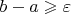 $b-a\geqslant\varepsilon$