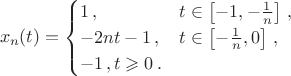 $$x_n(t)=\begin{cases}1\,,&t\in \left[-1, -\frac{1}{n}\right]\,,\\
-2nt-1\,,&t\in\left[-\frac{1}{n},0\right]\,,\\
-1\,,t\geqslant 0\,.
\end{cases}$$