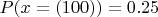 $P(x=(100))=0.25$