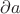 $\partial a$