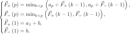 $$ \begin{cases} \vec F_+\left(p\right) = \min_{k<p}{}\left(a_p + \vec F_+\left(k - 1\right) , a_p + \vec F_-\left(k - 1\right) \right), \\ \vec F_-\left(p\right) = \min_{k<p}\left(\vec F_+\left(k - 1\right) , \vec F_-\left(k - 1\right) \right), \\ \vec F_+\left(1\right) = a_1 + b, \\ \vec F_-\left(1\right) = b. \end{cases} $$