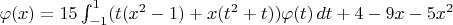 $\varphi(x)=15\int_{-1}^1 (t(x^2-1)+x(t^2+t))\varphi(t)\, dt+4-9x-5x^2$