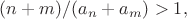 $(n+m)/(a_n + a_m) > 1, $
