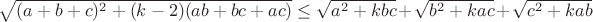 $\sqrt{(a+b+c)^2+(k-2)(ab+bc+ac)}\le\sqrt{a^2+kbc}+\sqrt{b^2+kac}+\sqrt{c^2+kab}$