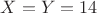 $X=Y=14$