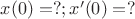 $x(0)=?; x'(0)=?$