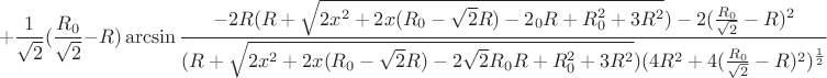 $$+\frac{1}{\sqrt{2}}(\frac{R_{0}}{\sqrt{2}}-R)\arcsin\frac{-2R(R+\sqrt{2x^2+2x(R_{0}-\sqrt{2}R)-2\sqrtR_{0}R+R_{0}^2+3R^2})-2(\frac{R_{0}}{\sqrt{2}}-R)^2}{(R+\sqrt{2x^2+2x(R_{0}-\sqrt{2}R)-2\sqrt{2}R_{0}R+R_{0}^2+3R^2})(4R^2+4(\frac{R_{0}}{\sqrt{2}}-R)^2)^\frac{1}{2}}$$