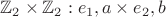 $\mathbb{Z}_2 \times \mathbb{Z}_2  : {e_1 , a} \times {e_2, b}$