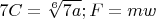 $7C=\sqrt[6]{7a};F=mw$