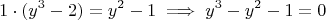 $$1 \cdot (y^3 - 2) = y^2 - 1 \implies y^3 - y^2 - 1 = 0$$