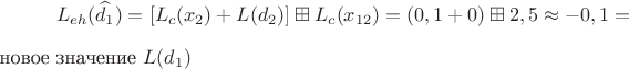 $$L_{eh}(\widehat{d_1})=[L_c(x_2)+L(d_2)] \boxplus L_c(x_{12})=(0,1+0) \boxplus 2,5 \approx -0,1 = $новое значение$\ L(d_1) $$