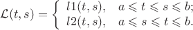 $$
\mathcal L(t,s)=\left\{%
\begin{array}{ll}
    l1(t,s), & \hbox{$ a\leqslant t\leqslant s\leqslant b;$} \\
    l2(t,s), & \hbox{$ a\leqslant  s\leqslant t\leqslant b.$} \\
\end{array}%
\right.
$$