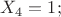 $X_{4}=1; $