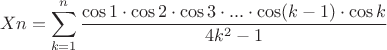 $$Xn=\sum\limits_{k=1}^{n}\frac{\cos 1\cdot\cos 2\cdot\cos 3\cdot ...\cdot\cos (k-1)\cdot\cos k}{4k^2-1}$$