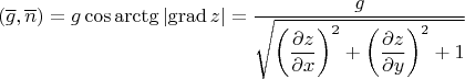 $$(\overline{g},\overline{n})=g\cos\arctg\left|\operatorname{grad}z\right|=\dfrac{g}{\sqrt{\left(\dfrac{\partial z}{\partial x}\right)^2+\left(\dfrac{\partial z}{\partial y}\right)^2+1}}$$
