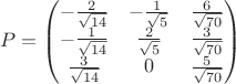 $$P=\begin{pmatrix}-\frac 2{\sqrt{14}} &  -\frac 1{\sqrt{5}} & \frac 6{\sqrt{70}} \\-\frac 1{\sqrt{14}} &  \frac 2{\sqrt{5}} & \frac 3{\sqrt{70}} \\\frac 3{\sqrt{14}} & 0 & \frac 5{\sqrt{70}} \end{pmatrix}$$