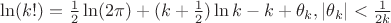 $\ln(k!)=\frac{1}{2}\ln(2\pi )+(k+\frac 12)\ln k -k+\theta_k, |\theta_k|<\frac{1}{2k}$ $\ln(k!)=\frac{1}{2}\ln(2\pi )+(k+\frac 12)\ln k -k+\theta_k, |\theta_k|<\frac{1}{2k}$