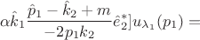 $$\alpha\hat{k}_1\frac{\hat{p}_1-\hat{k}_2+m}{-2p_1k_2}\hat{e}_2^*  ]  u_{\lambda_1}(p_1)=$$