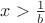 $x>\frac {1}{b}$