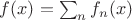 $f(x)=\sum_n f_n(x)$