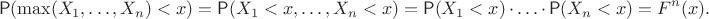 $$\mathsf P(\max(X_1,\ldots, X_n) < x)=\mathsf P(X_1 < x, \ldots, X_n < x)= \mathsf P(X_1 <x)\,\cdot\,\ldots\,\cdot\, \mathsf P(X_n<x) = F^n(x).$$