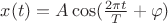 $x(t)=A\cos(\frac{2\pi t}{T}+\varphi)$