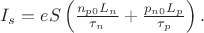 $I_s=eS \left( \frac{n_{p0}L_n}{\tau_n}+\frac{p_{n0}L_p}{\tau_p} \right).$