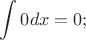 $\displaystyle \int 0dx=0;$
