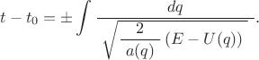 $$t-t_0=\pm\int\dfrac{dq}{\,\,\sqrt{\dfrac{2}{\,\,a(q)\,\,}\,(E-U(q))\,\,}\,\,}.$$