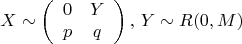 \[
X \sim \left( {\begin{array}{*{20}c}
   0 & Y  \\
   p & q  \\
\end{array}} \right),\,Y \sim R(0,M)
\]