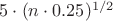 $5 \cdot (n \cdot 0.25)^{1/2} $