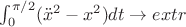 $\int_{0}^{\pi/2} (\ddot{x}^2-x^2)dt \to extr$