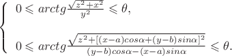 $ \left\{\begin{array}{l}
0 \leqslant arctg \frac {\sqrt {z^2+x^2}}{y^2} \leqslant \theta, \\
\\
0 \leqslant arctg \frac {\sqrt {z^2+[(x-a)cos\alpha + (y-b)sin\alpha ]^2}}{(y-b)cos\alpha - (x-a)sin\alpha} \leqslant \theta.
\end{array} \right$