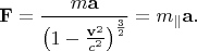 \[
\mathbf{F} = \frac{{m\mathbf{a}}}
{{\left( {1 - \frac{{\mathbf{v}^2 }}
{{c^2 }}} \right)^{\frac{3}
{2}} }} = m_\parallel  \mathbf{a}.
\]