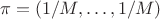 \pi=(1/M,\ldots,1/M)