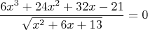 $$\frac {6x^3+24x^2+32x-21}{\sqrt{x^2+6x+13}}=0$$