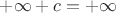 $+\infty + c = +\infty$